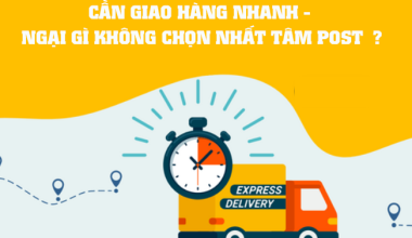 CẦN GIAO HÀNG NHANH - NGẠI GÌ KHÔNG CHỌN NHẤT TÂM POST? 