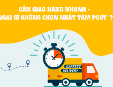 CẦN GIAO HÀNG NHANH - NGẠI GÌ KHÔNG CHỌN NHẤT TÂM POST? 