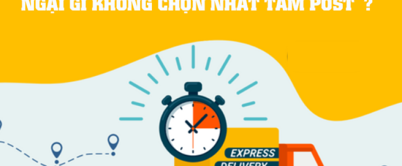 CẦN GIAO HÀNG NHANH - NGẠI GÌ KHÔNG CHỌN NHẤT TÂM POST? 